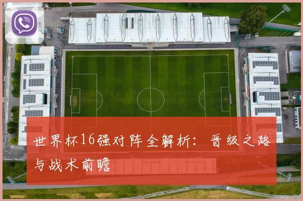 世界杯16强对阵全解析：晋级之路与战术前瞻